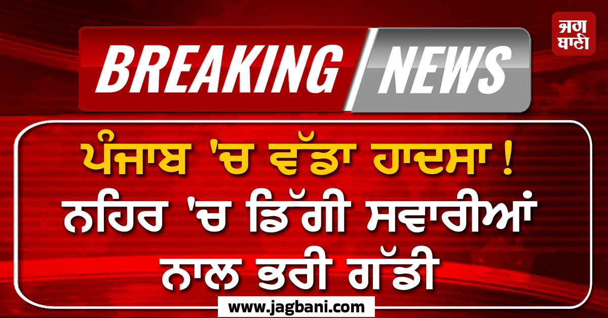 ਪੰਜਾਬ ''ਚ ਵੱਡਾ ਹਾਦਸਾ! ਨਹਿਰ ''ਚ ਡਿੱਗੀ ਸਵਾਰੀਆਂ ਨਾਲ ਭਰੀ ਗੱਡੀ