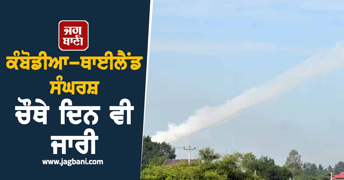 ਕੰਬੋਡੀਆ-ਥਾਈਲੈਂਡ ਸੰਘਰਸ਼ ਚੌਥੇ ਦਿਨ ਵੀ ਜਾਰੀ, ਲੋਕ ਕਰ ਰਹੇ ਪਲਾਇਨ