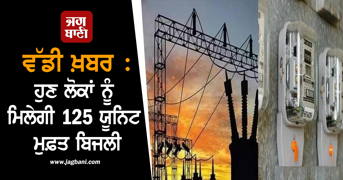 ਵੱਡੀ ਖ਼ਬਰ : ਹੁਣ ਲੋਕਾਂ ਨੂੰ ਮਿਲੇਗੀ 125 ਯੂਨਿਟ ਮੁਫ਼ਤ ਬਿਜਲੀ, ਸੂਬਾ ਸਰਕਾਰ ਨੇ ਕਰ'ਤਾ ਐਲਾਨ