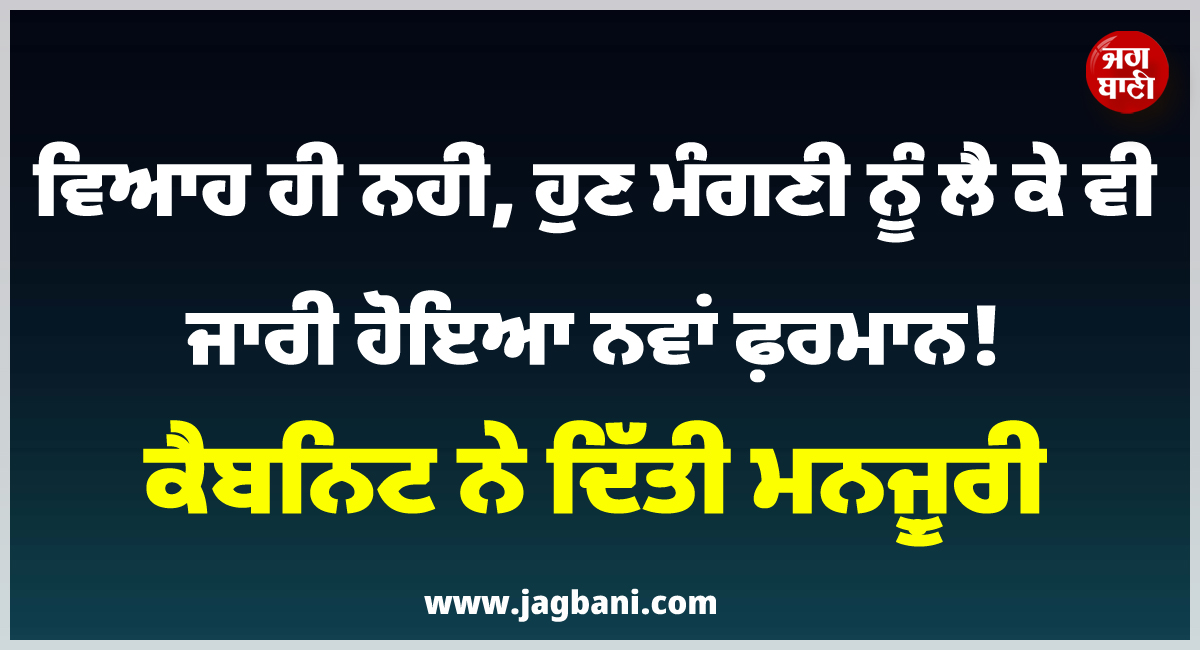 ਵਿਆਹ ਹੀ ਨਹੀਂ, ਹੁਣ ਮੰਗਣੀ ਨੂੰ ਲੈ ਕੇ ਵੀ ਜਾਰੀ ਹੋਇਆ ਨਵਾਂ ਫ਼ਰਮਾਨ ! ਕੈਬਨਿਟ ਨੇ ਦਿੱਤੀ ਮਨਜ਼ੂਰੀ