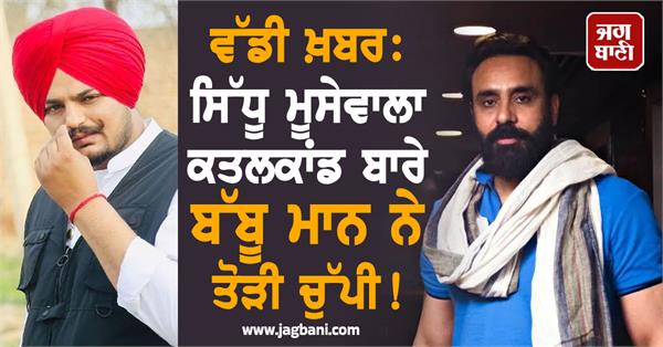 ਵੱਡੀ ਖ਼ਬਰ: ਸਿੱਧੂ ਮੂਸੇਵਾਲਾ ਕਤਲਕਾਂਡ ਬਾਰੇ ਬੱਬੂ ਮਾਨ ਨੇ ਤੋੜੀ ਚੁੱਪੀ! ਪਹਿਲੀ ਵਾਰ ਆਖ਼ੀਆਂ ਇਹ ਗੱਲਾਂ