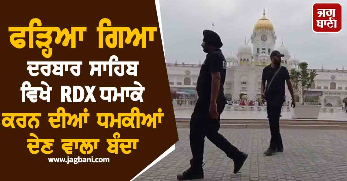 ਫੜ੍ਹਿਆ ਗਿਆ ਦਰਬਾਰ ਸਾਹਿਬ ਵਿਖੇ RDX ਧਮਾਕੇ ਕਰਨ ਦੀਆਂ ਧਮਕੀਆਂ ਦੇਣ ਵਾਲਾ ਬੰਦਾ