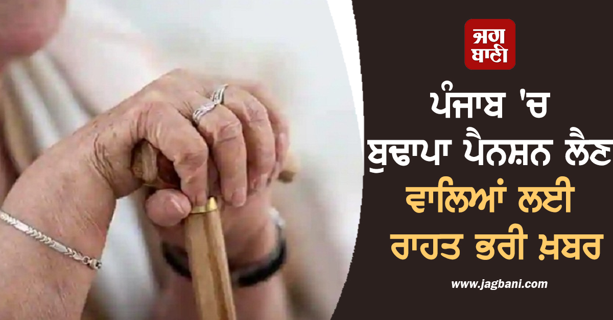 ਪੰਜਾਬ 'ਚ ਬੁਢਾਪਾ ਪੈਨਸ਼ਨ ਲੈਣ ਵਾਲਿਆਂ ਲਈ ਰਾਹਤ ਭਰੀ ਖ਼ਬਰ, ਲੱਖਾਂ ਬਜ਼ੁਰਗਾਂ ਨੂੰ ਮਿਲਿਆ ਲਾਭ