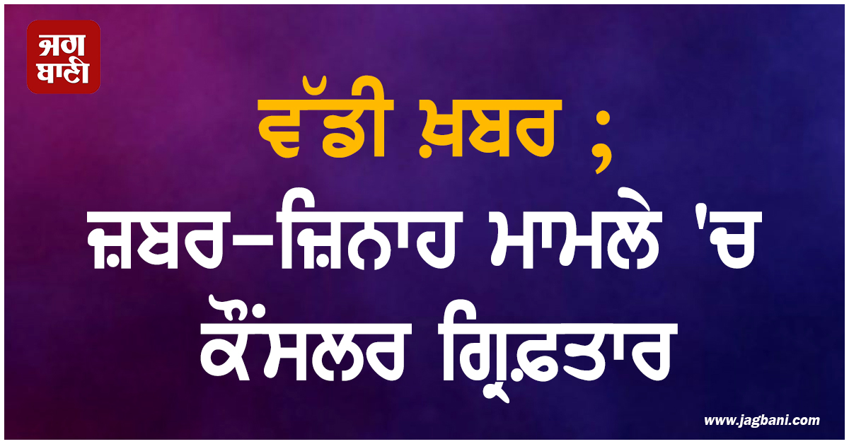 ਵੱਡੀ ਖ਼ਬਰ ; ਜਬਰ-ਜ਼ਿਨਾਹ ਮਾਮਲੇ ''ਚ ਕੌਂਸਲਰ ਗ੍ਰਿਫ਼ਤਾਰ, ਪਾਰਟੀ ਨੇ ਵੀ ਕੀਤਾ ਮੁਅੱਤਲ