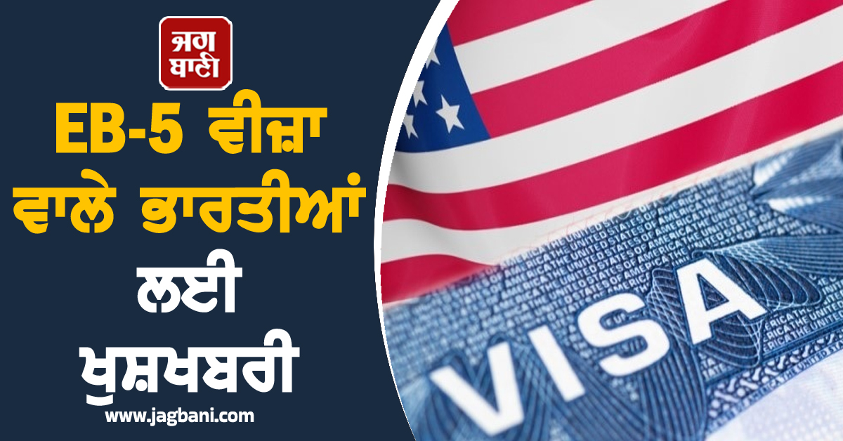 ਅਮਰੀਕਾ ਨੇ EB-5 ਵੀਜ਼ਾ 'ਤੇ ਭਾਰਤੀਆਂ ਨੂੰ ਦਿੱਤੀ ਖੁਸ਼ਖਬਰੀ