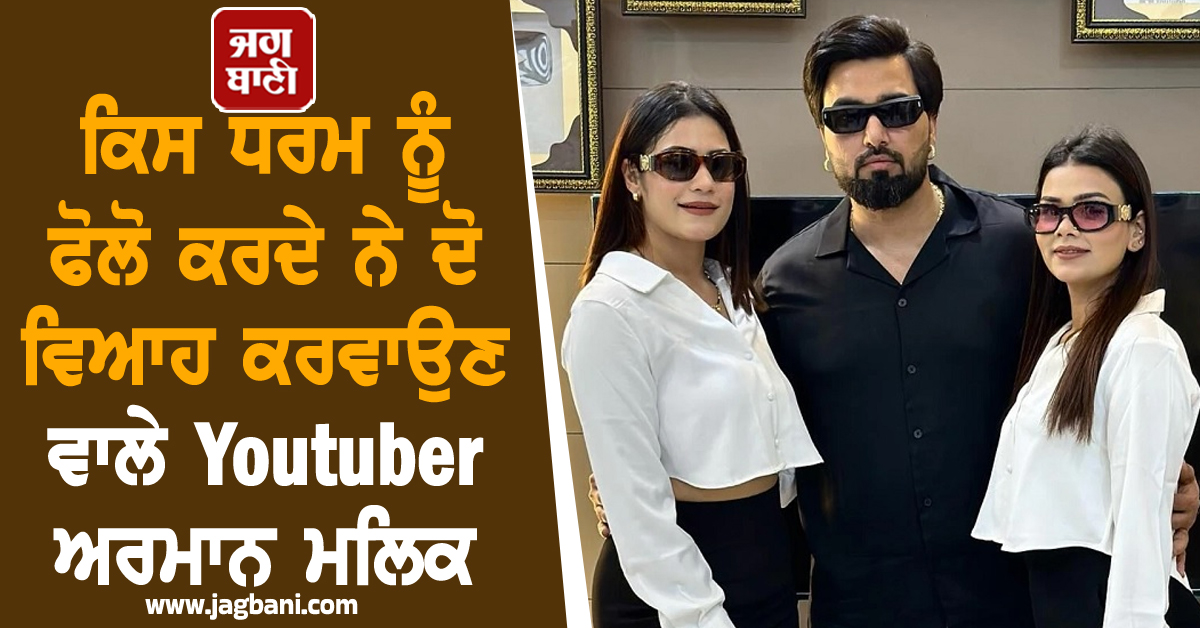 ਕਿਸ ਧਰਮ ਨੂੰ ਫੋਲੋ ਕਰਦੇ ਨੇ ਦੋ ਵਿਆਹ ਕਰਵਾਉਣ ਵਾਲੇ Youtuber ਅਰਮਾਨ ਮਲਿਕ, ਖੁਦ ਕੀਤਾ ਵੱਡਾ ਖੁਲਾਸਾ