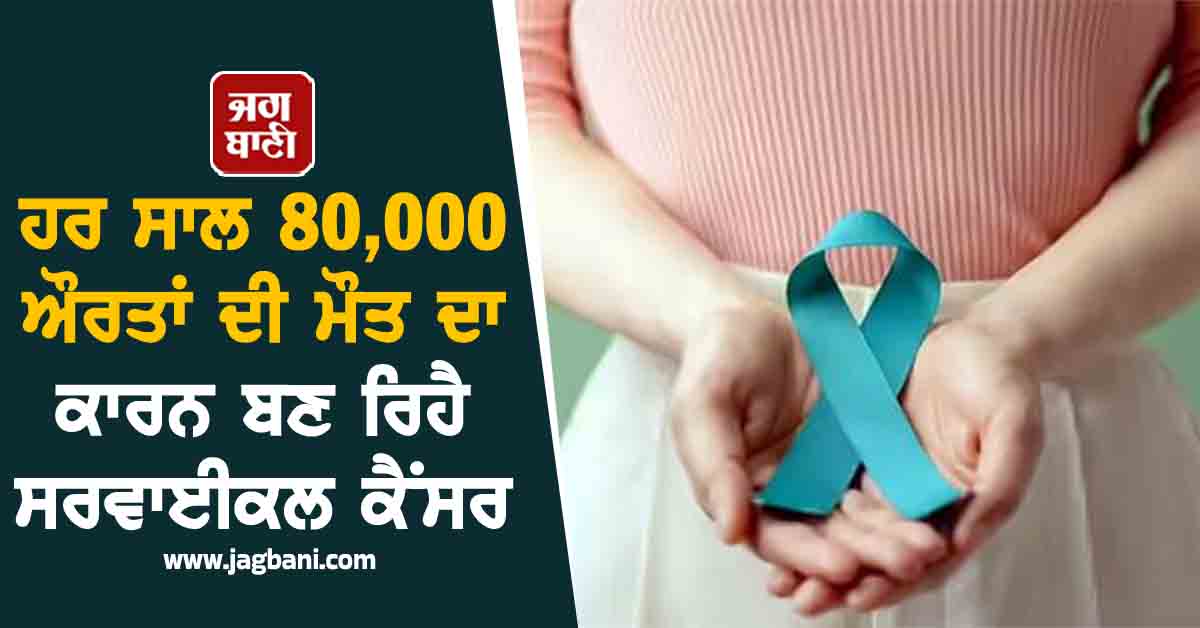 ਹਰ ਸਾਲ 80,000 ਔਰਤਾਂ ਦੀ ਮੌਤ ਦਾ ਕਾਰਨ ਬਣ ਰਿਹੈ ਸਰਵਾਈਕਲ ਕੈਂਸਰ