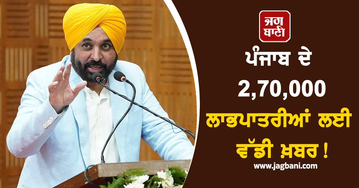 ਪੰਜਾਬ ਦੇ 2,70,000 ਲਾਭਪਾਤਰੀਆਂ ਲਈ ਵੱਡੀ ਖ਼ਬਰ! ਕੁਝ ਹੀ ਦਿਨਾਂ ਵਿਚ...