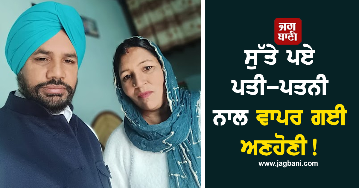 ਸੁੱਤੇ ਪਏ ਪਤੀ-ਪਤਨੀ ਨਾਲ ਵਾਪਰ ਗਈ ਅਣਹੋਣੀ! ਤੜਫ਼-ਤੜਫ਼ ਕੇ ਨਿਕਲੀ ਜਾਨ