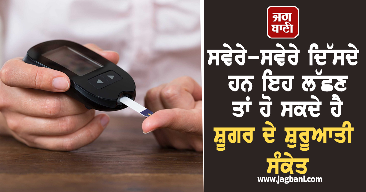 ਸਵੇਰੇ-ਸਵੇਰੇ ਦਿੱਸਦੇ ਹਨ ਇਹ ਲੱਛਣ ਤਾਂ ਹੋ ਸਕਦੇ ਹੈ ਸ਼ੂਗਰ ਦੇ ਸ਼ੁਰੂਆਤੀ ਸੰਕੇਤ