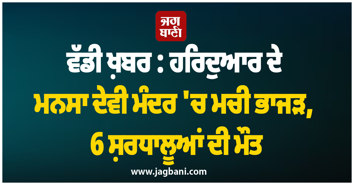 ਵੱਡੀ ਖ਼ਬਰ : ਹਰਿਦੁਆਰ ਦੇ ਮਨਸਾ ਦੇਵੀ ਮੰਦਰ ''ਚ ਮਚੀ ਭਾਜੜ, 6 ਸ਼ਰਧਾਲੂਆਂ ਦੀ ਮੌਤ