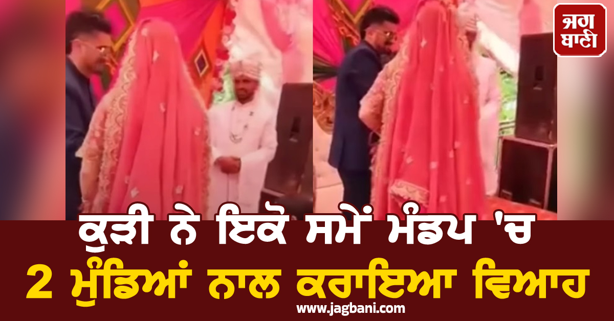 ਹੈਂ... ਆਹ ਕੀ ! ਕੁੜੀ ਨੇ ਇਕੋ ਸਮੇਂ ਮੰਡਪ ''ਚ 2 ਮੁੰਡਿਆਂ ਨਾਲ ਕਰਾਇਆ ਵਿਆਹ