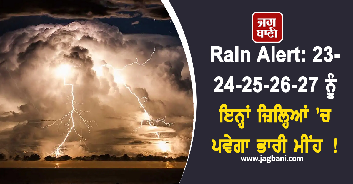 Rain Alert: 23-24-25-26-27 ਨੂੰ ਇਨ੍ਹਾਂ ਜ਼ਿਲ੍ਹਿਆਂ ''ਚ ਪਵੇਗਾ ਭਾਰੀ ਮੀਂਹ ! IMD ਨੇ ਜਾਰੀ ਕੀਤੀ ਚਿਤਾਵਨੀ