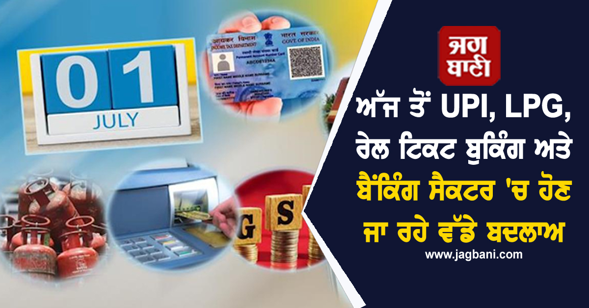 ਅੱਜ ਤੋਂ UPI, LPG, ਰੇਲ ਟਿਕਟ ਬੁਕਿੰਗ ਅਤੇ ਬੈਂਕਿੰਗ ਸੈਕਟਰ 'ਚ ਹੋਣਗੇ ਵੱਡੇ ਬਦਲਾਅ