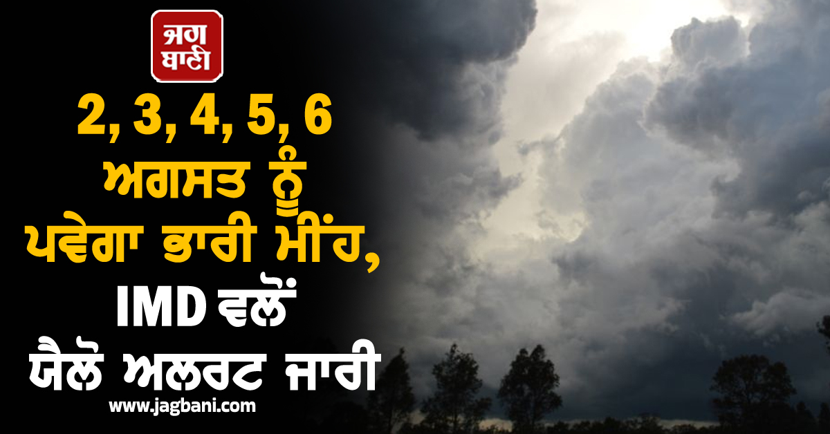 2, 3, 4, 5, 6 ਅਗਸਤ ਨੂੰ ਪਵੇਗਾ ਭਾਰੀ ਮੀਂਹ, IMD ਵਲੋਂ ਯੈਲੋ ਅਲਰਟ ਜਾਰੀ