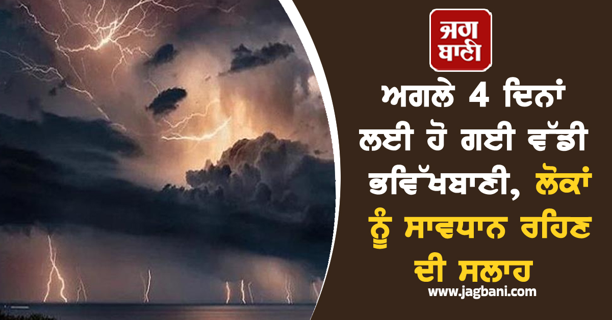 ਅਗਲੇ 4 ਦਿਨਾਂ ਲਈ ਹੋ ਗਈ ਵੱਡੀ ਭਵਿੱਖਬਾਣੀ, ਲੋਕਾਂ ਨੂੰ ਸਾਵਧਾਨ ਰਹਿਣ ਦੀ ਸਲਾਹ