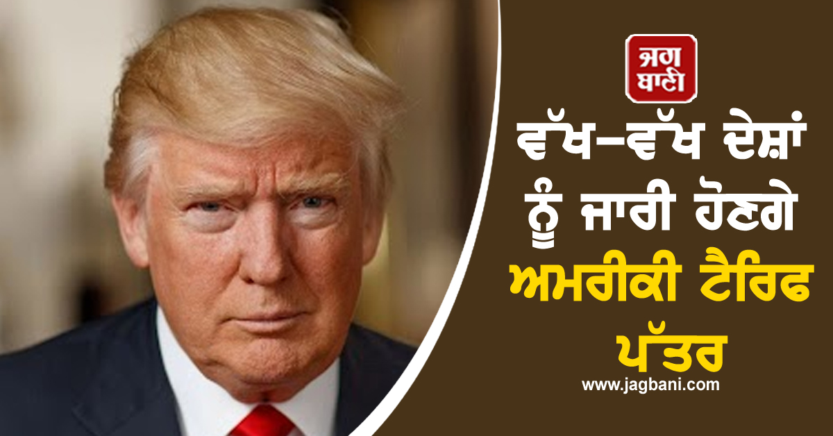 ਵੱਖ-ਵੱਖ ਦੇਸ਼ਾਂ ਨੂੰ ਜਾਰੀ ਹੋਣਗੇ ਅਮਰੀਕੀ ਟੈਰਿਫ ਪੱਤਰ : ਟਰੰਪ