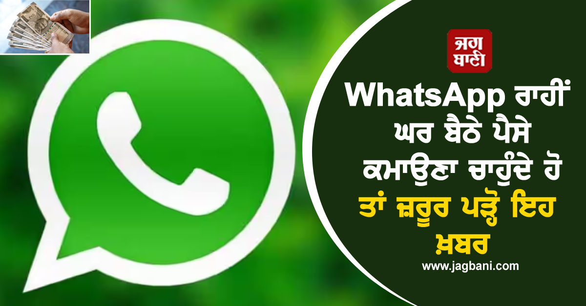 WhatsApp ਰਾਹੀਂ ਘਰ ਬੈਠੇ ਪੈਸੇ ਕਮਾਉਣਾ ਚਾਹੁੰਦੇ ਹੋ ਤਾਂ ਜ਼ਰੂਰ ਪੜ੍ਹੋ ਇਹ ਖ਼ਬਰ, ਹੋਣਗੇ ਕਈ ਫ਼ਾਇਦੇ