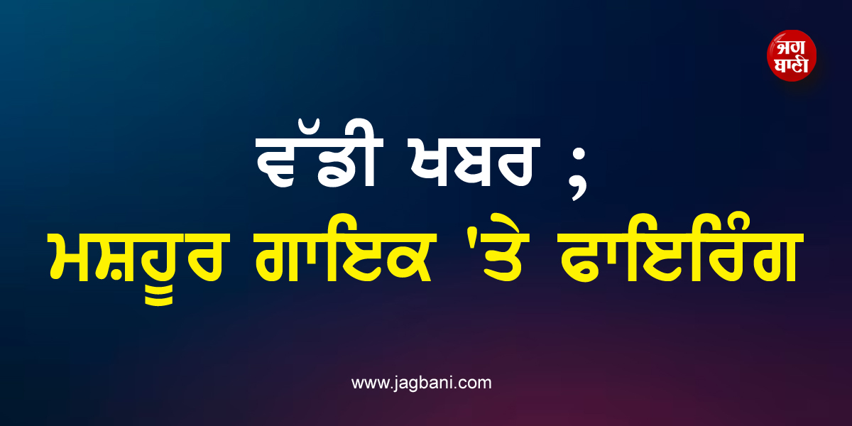 ਵੱਡੀ ਖਬਰ ; ਮਸ਼ਹੂਰ ਗਾਇਕ 'ਤੇ ਫਾਇਰਿੰਗ