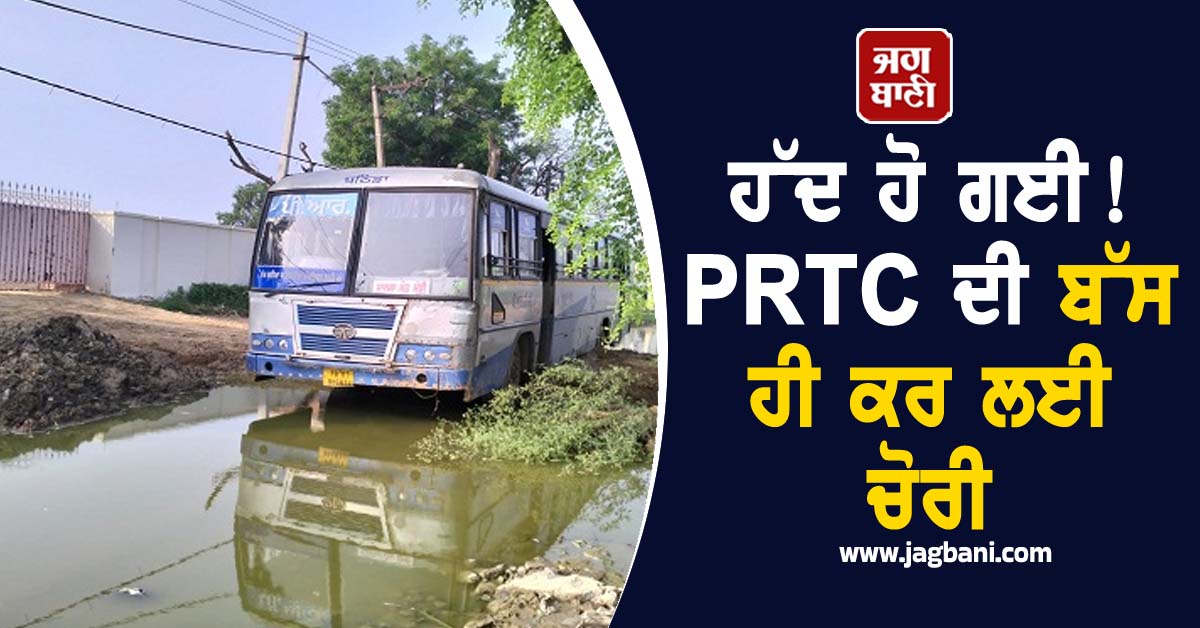 ਹੱਦ ਹੋ ਗਈ! PRTC ਦੀ ਬੱਸ ਹੀ ਕਰ ਲਈ ਚੋਰੀ, ਰਾਹ 'ਚ ਉੱਡੇ ਹੋਸ਼ ਜਦੋਂ...