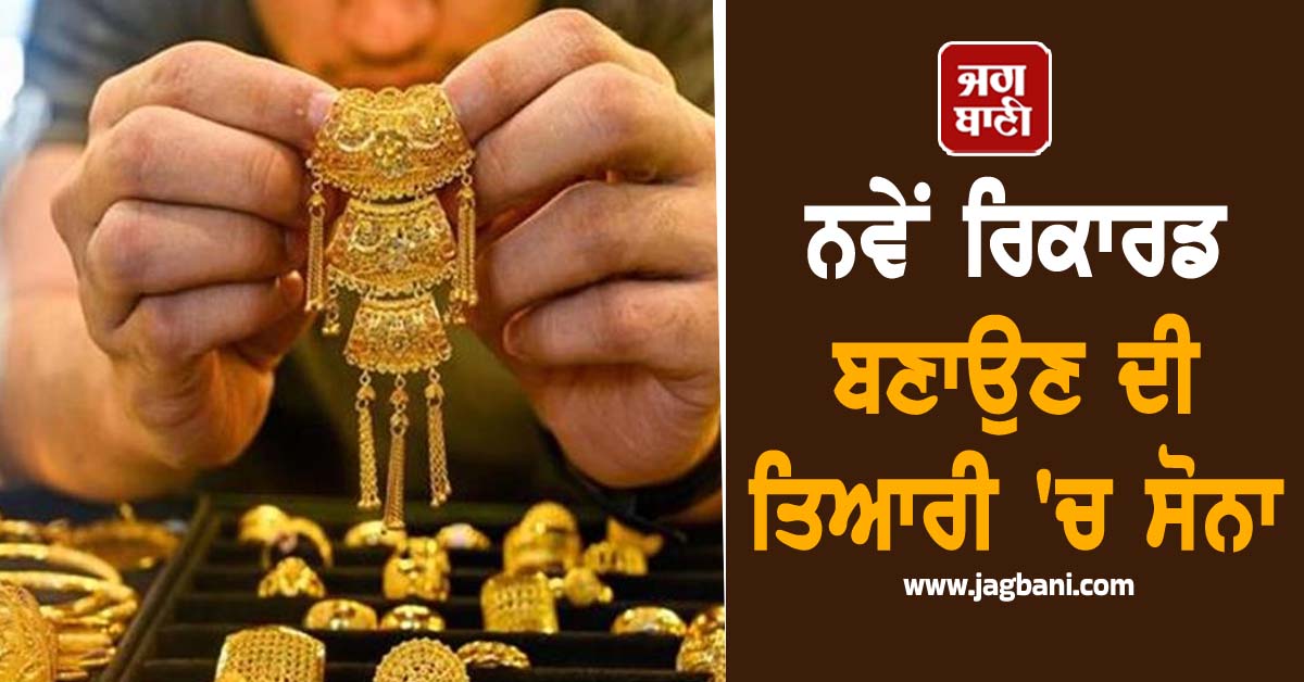 ਨਵੇਂ ਰਿਕਾਰਡ ਬਣਾਉਣ ਦੀ ਤਿਆਰੀ ''ਚ ਸੋਨਾ, ਚਾਂਦੀ ਦੇ ਭਾਅ ਵੀ ਚੜ੍ਹੇ, ਜਾਣੋ ਕੀਮਤਾਂ