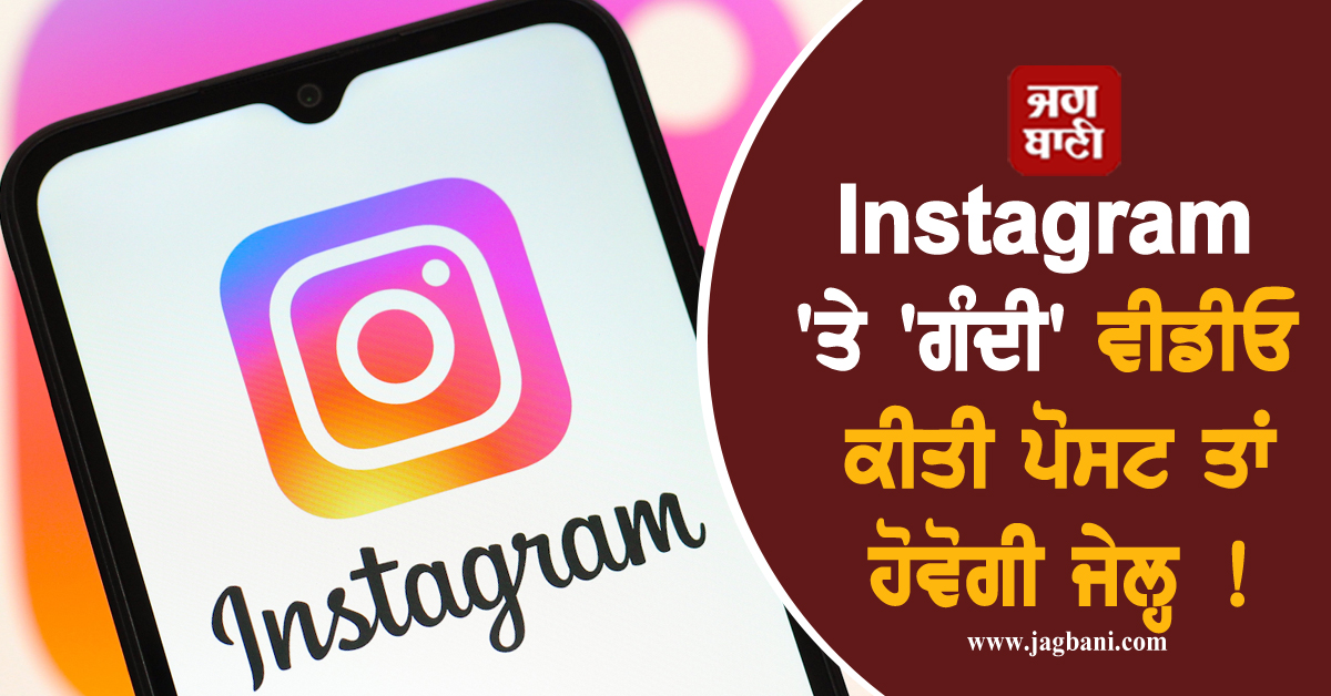 Instagram ''ਤੇ ''ਗੰਦੀ'' ਵੀਡੀਓ ਕੀਤੀ ਪੋਸਟ ਤਾਂ ਹੋਵੋਗੀ ਜੇਲ੍ਹ ! ਜਾਣੋ ਕਿੰਨੀ ਮਿਲੇਗੀ ਸਜ਼ਾ