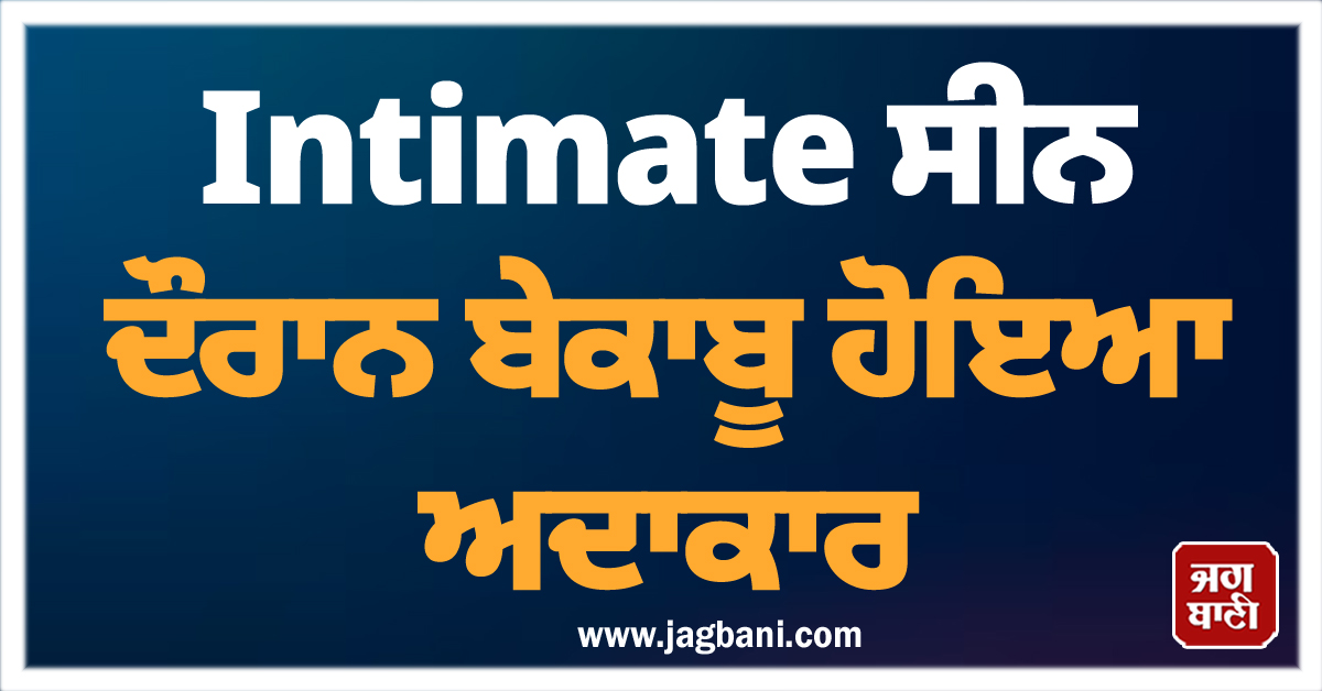 Intimate ਸੀਨ ਦੌਰਾਨ ਬੇਕਾਬੂ ਹੋਇਆ ਅਦਾਕਾਰ, 'ਕੱਟ' ਕਹਿਣ ਦੇ ਬਾਵਜੂਦ ਜਾਰੀ ਰੱਖਿਆ ਕਿਸਿੰਗ ਸੀਨ