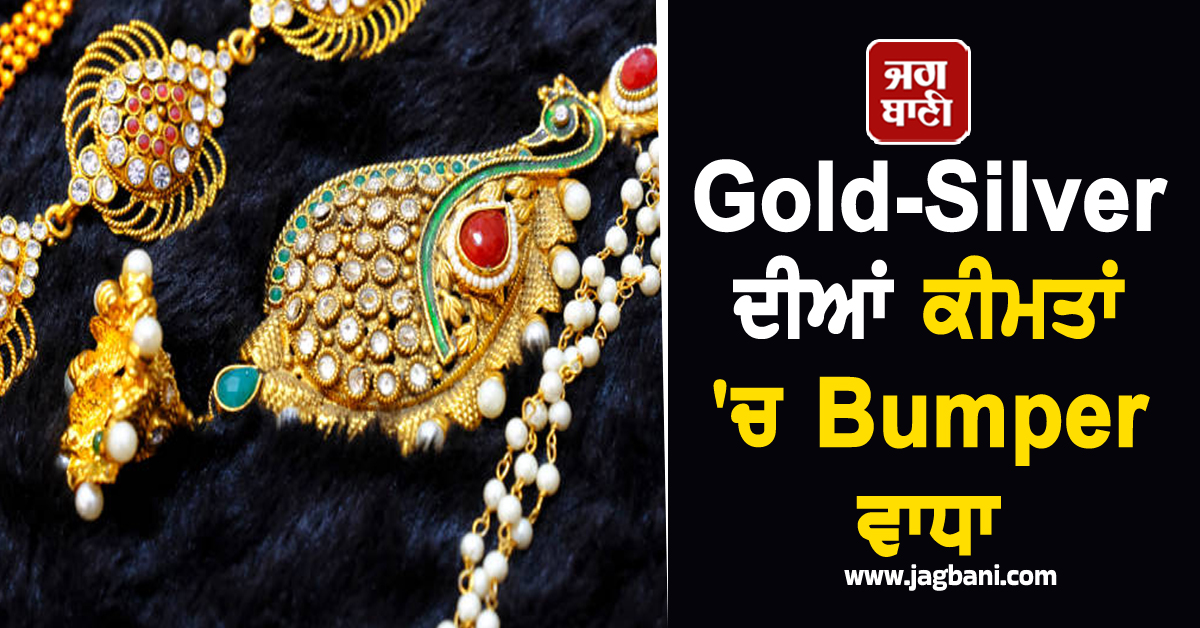 Gold-Silver ਦੀਆਂ ਕੀਮਤਾਂ ''ਚ Bumper ਵਾਧਾ, 1 ਲੱਖ ਦੇ ਪਾਰ ਹੋਏ ਸੋਨਾ-ਚਾਂਦੀ