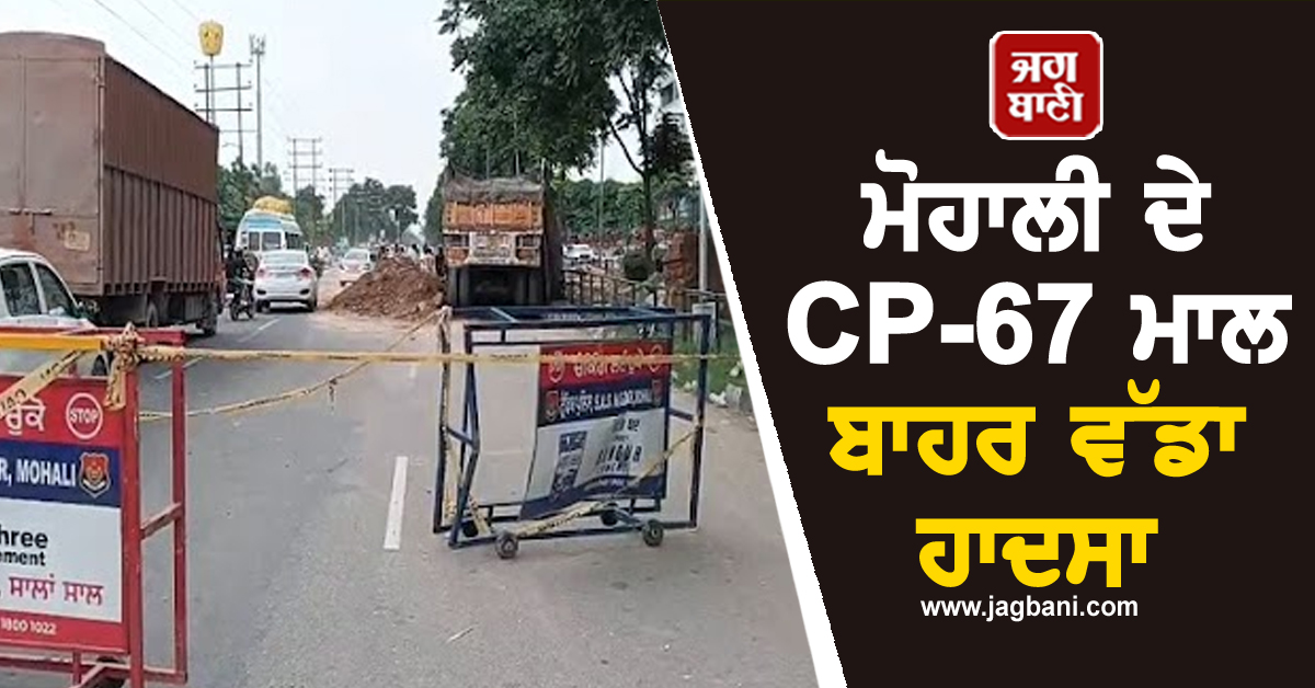 ਮੋਹਾਲੀ ਦੇ CP-67 ਮਾਲ ਬਾਹਰ ਵੱਡਾ ਹਾਦਸਾ, ਸਾਹਮਣੇ ਆਈਆਂ ਮੌਕੇ ਦੀਆਂ ਤਸਵੀਰਾਂ