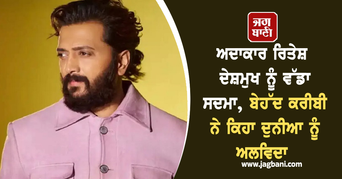 ਅਦਾਕਾਰ ਰਿਤੇਸ਼ ਦੇਸ਼ਮੁਖ ਨੂੰ ਵੱਡਾ ਸਦਮਾ, ਬੇਹੱਦ ਕਰੀਬੀ ਨੇ ਕਿਹਾ ਦੁਨੀਆ ਨੂੰ ਅਲਵਿਦਾ