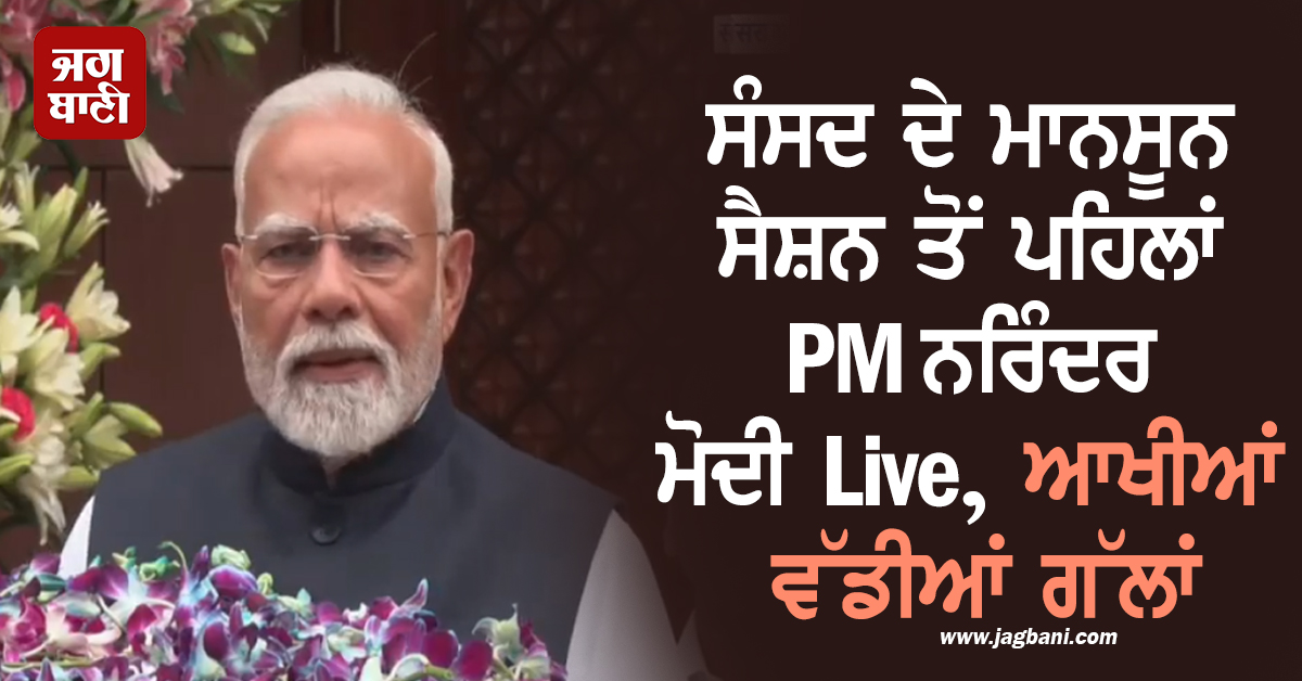 ਸੰਸਦ ਦੇ ਮਾਨਸੂਨ ਸੈਸ਼ਨ ਤੋਂ ਪਹਿਲਾਂ PM ਨਰਿੰਦਰ ਮੋਦੀ Live, ਆਖੀਆਂ ਵੱਡੀਆਂ ਗੱਲਾਂ