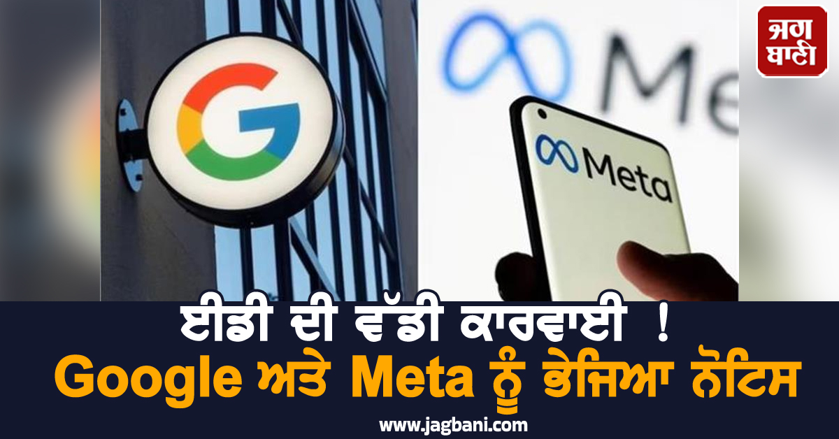 ਈਡੀ ਦੀ ਵੱਡੀ ਕਾਰਵਾਈ ! Google ਅਤੇ Meta ਨੂੰ ਭੇਜਿਆ ਨੋਟਿਸ, ਜਾਣੋਂ ਕਾਰਨ