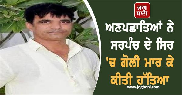 sarpanch was killed by strangers by shooting him in the head