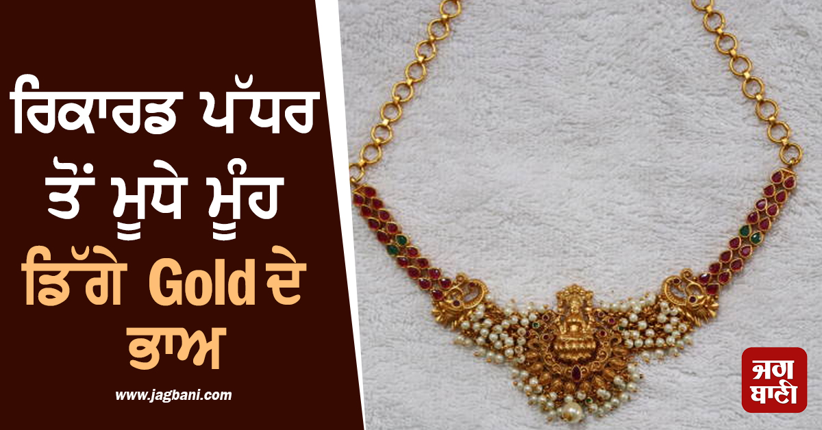 ਰਿਕਾਰਡ ਪੱਧਰ ਤੋਂ ਮੂਧੇ ਮੂੰਹ ਡਿੱਗੇ Gold ਦੇ ਭਾਅ, ਚਾਂਦੀ ਵੀ ਹੋਈ ਸਸਤੀ