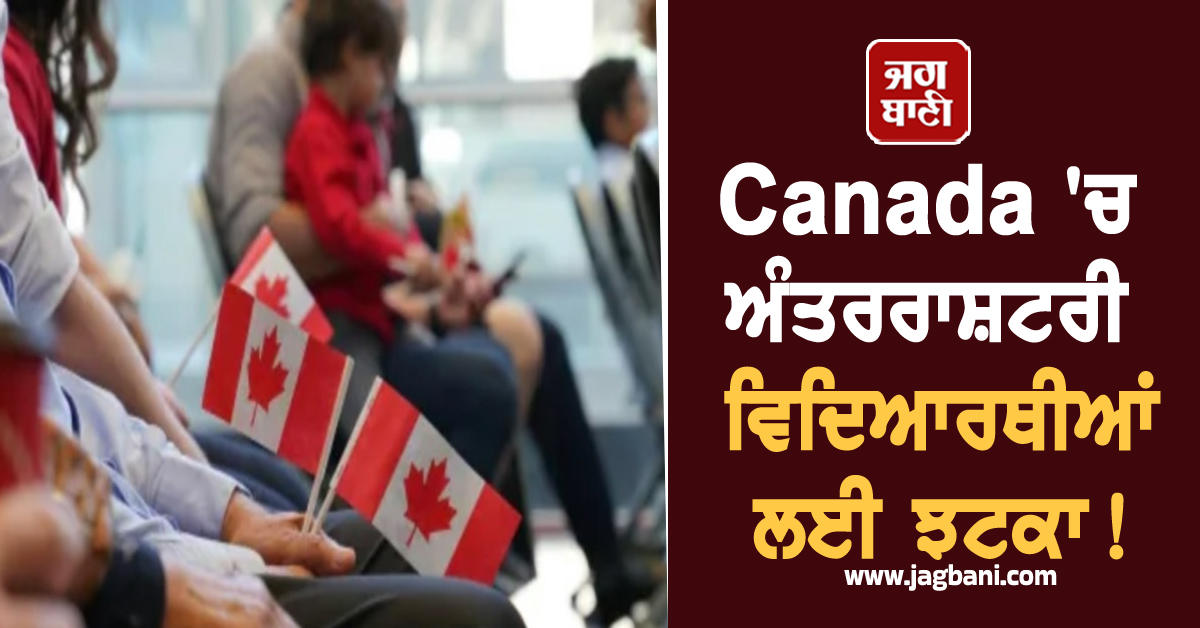 Canada 'ਚ ਅੰਤਰਰਾਸ਼ਟਰੀ ਵਿਦਿਆਰਥੀਆਂ ਲਈ ਝਟਕਾ! ਵੱਡਾ ਕਦਮ ਚੁੱਕਣ ਜਾ ਰਹੀ ਸਰਕਾਰ
