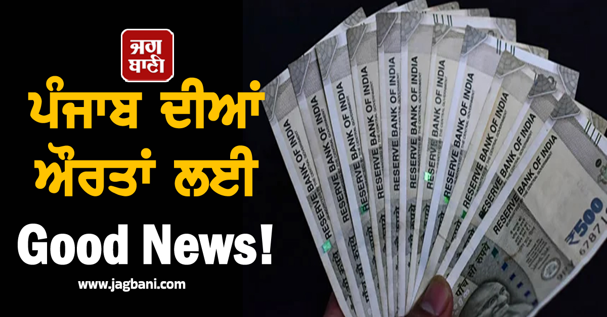 ਪੰਜਾਬ ਦੀਆਂ ਔਰਤਾਂ ਲਈ Good News! ਮਾਨ ਸਰਕਾਰ ਵੱਲੋਂ ਖ਼ਾਤਿਆਂ 'ਚ ਪਾਉਣ ਲਈ ਕਰੋੜਾਂ ਰੁਪਏ ਜਾਰੀ