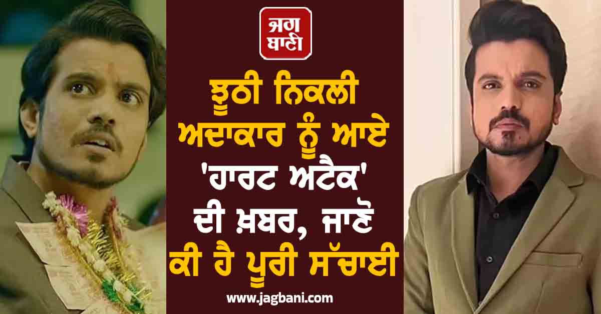 ਝੂਠੀ ਨਿਕਲੀ ਅਦਾਕਾਰ ਨੂੰ 'ਹਾਰਟ ਅਟੈਕ' ਦੀ ਖ਼ਬਰ, ਜਾਣੋ ਕੀ ਹੈ ਪੂਰੀ ਸੱਚਾਈ