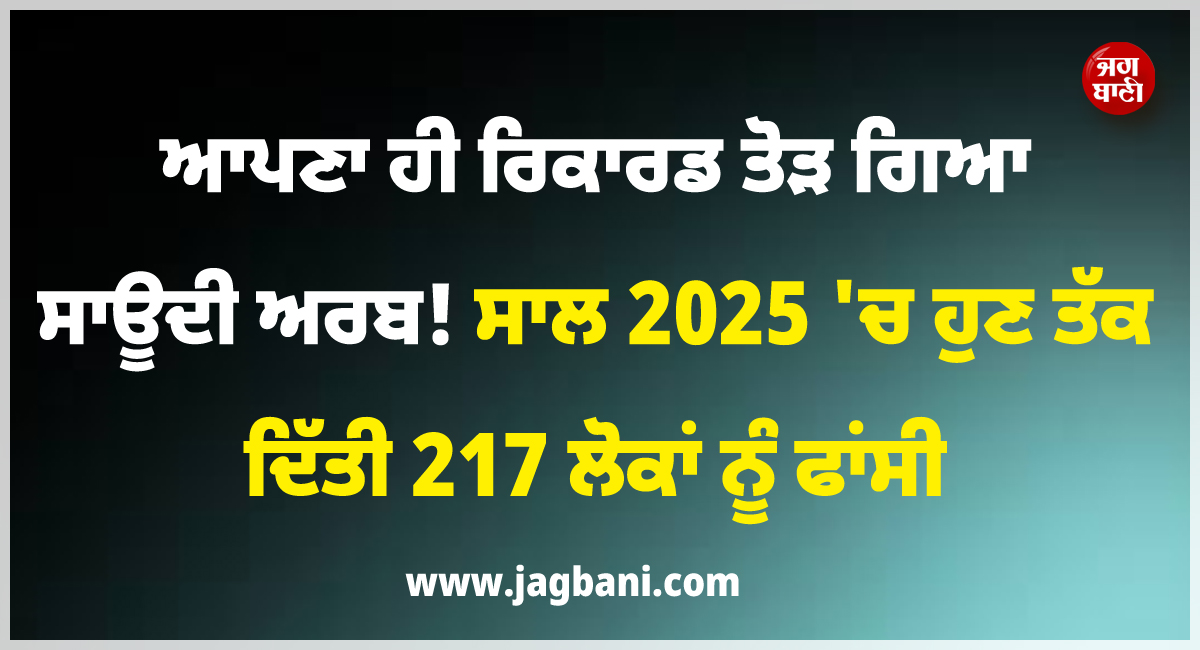 ਆਪਣਾ ਹੀ ਰਿਕਾਰਡ ਤੋੜ ਗਿਆ ਸਾਊਦੀ ਅਰਬ ! ਸਾਲ 2025 ''ਚ ਹੁਣ ਤੱਕ ਦਿੱਤੀ 217 ਲੋਕਾਂ ਨੂੰ ਫਾਂਸੀ