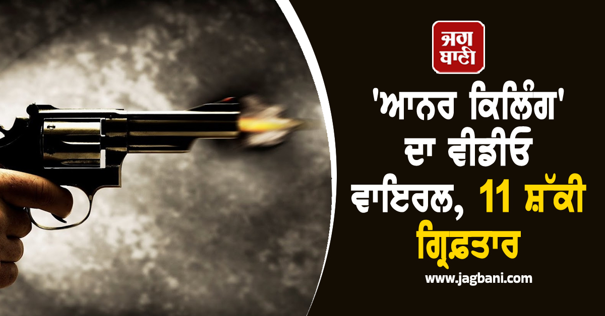 'ਆਨਰ ਕਿਲਿੰਗ' ਦਾ ਵੀਡੀਓ ਵਾਇਰਲ, 11 ਸ਼ੱਕੀ ਗ੍ਰਿਫ਼ਤਾਰ
