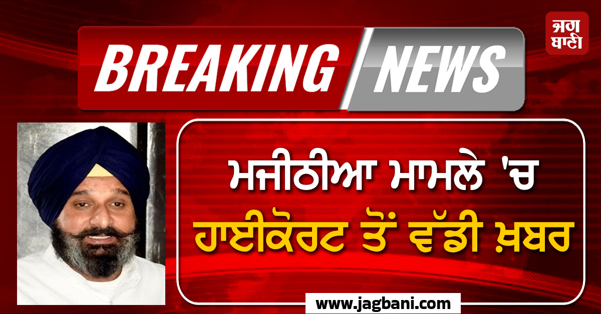 ਮਜੀਠੀਆ ਮਾਮਲੇ 'ਚ ਹਾਈਕੋਰਟ ਤੋਂ ਵੱਡੀ ਖ਼ਬਰ, ਅਦਾਲਤ ਨੇ ਨਹੀਂ ਦਿੱਤੀ ਕੋਈ ਰਾਹਤ