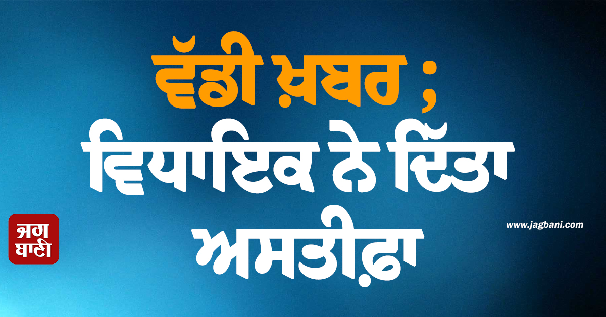 ਵੱਡੀ ਖ਼ਬਰ ; ਵਿਧਾਇਕ ਨੇ ਦਿੱਤਾ ਅਸਤੀਫ਼ਾ, ਪੋਸਟ ਸਾਂਝੀ ਕਰ ਲਿਖਿਆ, ''ਲੱਖਾਂ ਵਰਕਰਾਂ ਦੇ ਦਰਦ...''