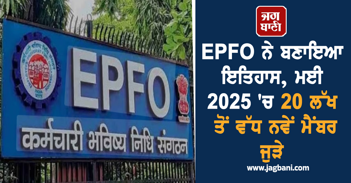 EPFO ਨੇ ਬਣਾਇਆ ਇਤਿਹਾਸ, ਮਈ 2025 ''ਚ 20 ਲੱਖ ਤੋਂ ਵੱਧ ਨਵੇਂ ਮੈਂਬਰ ਜੁੜੇ