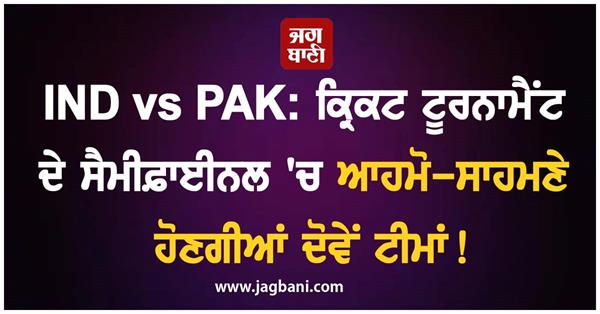 ind vs pak both teams will face each other in the semi finals