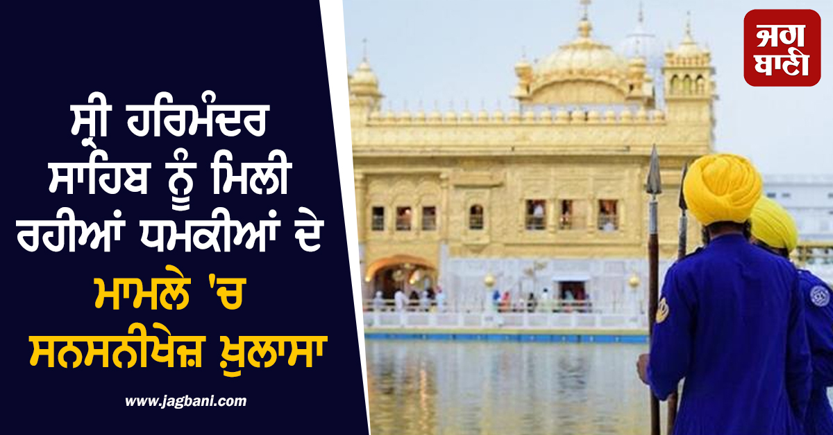 ਸ੍ਰੀ ਹਰਿਮੰਦਰ ਸਾਹਿਬ ਨੂੰ ਮਿਲੀ ਰਹੀਆਂ ਧਮਕੀਆਂ ਦੇ ਮਾਮਲੇ 'ਚ ਸਨਸਨੀਖੇਜ਼ ਖ਼ੁਲਾਸਾ