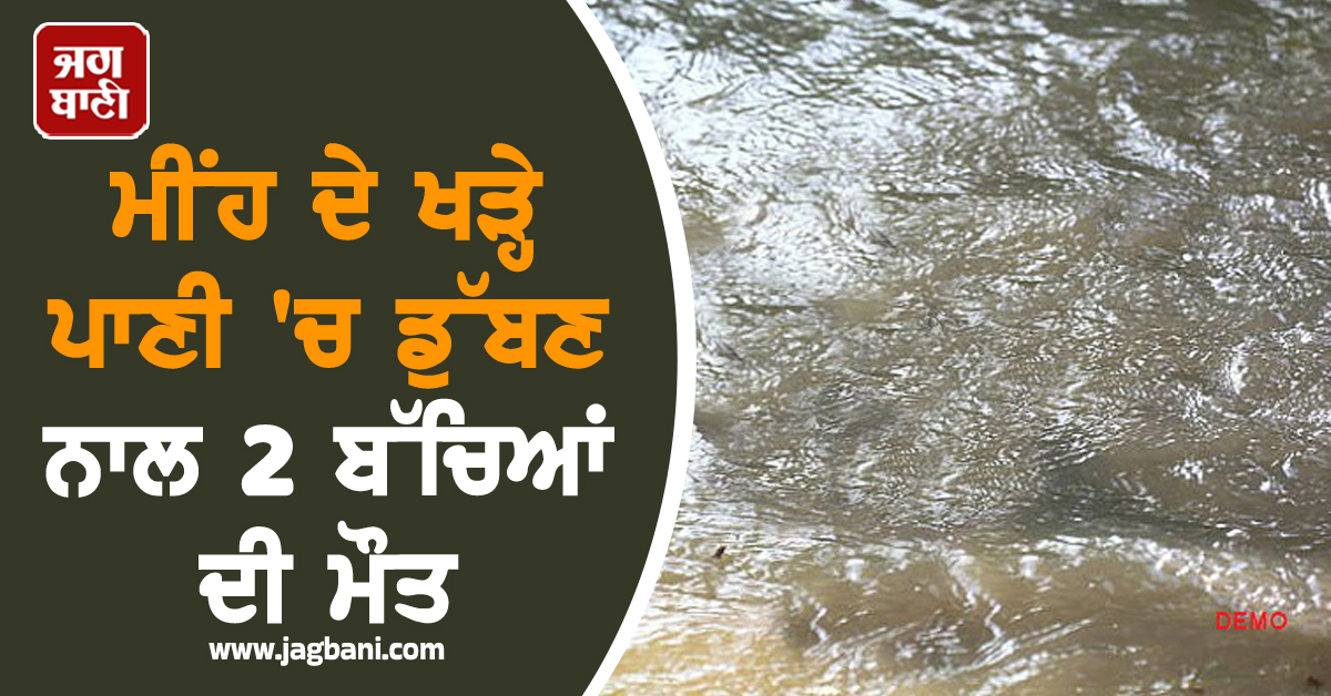 Punjab : ਮੀਂਹ ਦੇ ਖੜ੍ਹੇ ਪਾਣੀ 'ਚ ਡੁੱਬਣ ਨਾਲ 2 ਬੱਚਿਆਂ ਦੀ ਮੌਤ, ਨਹਾਉਂਦੇ ਸਮੇਂ ਡੁੱਬੇ ਸੀ ਬੱਚੇ