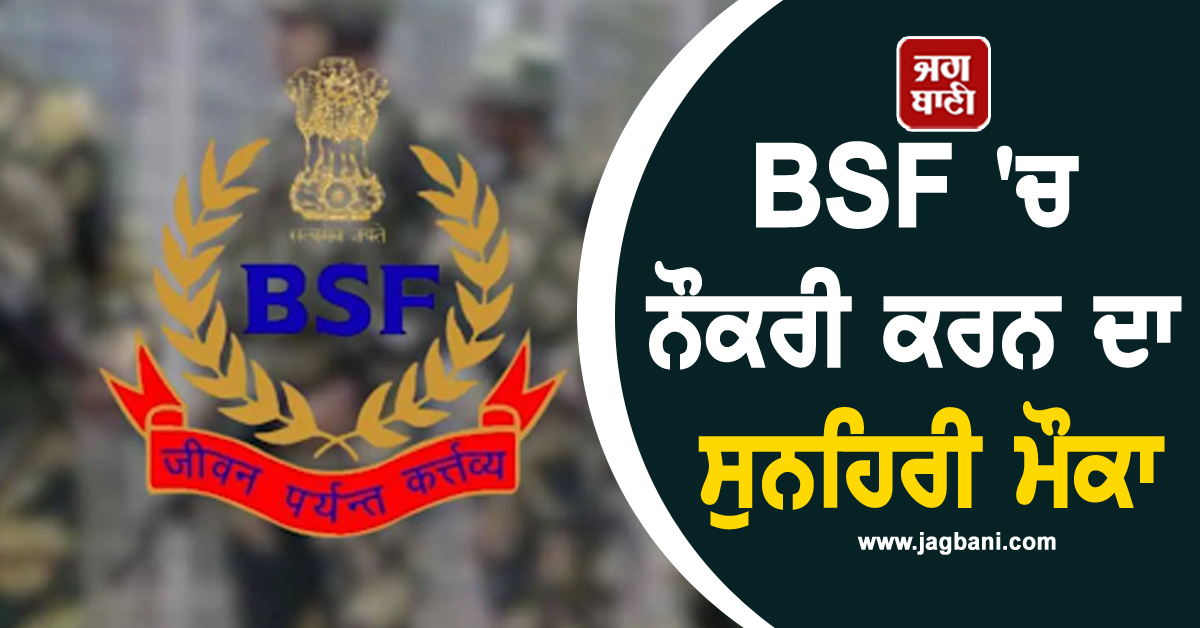 BSF ''ਚ ਨੌਕਰੀ ਕਰਨ ਦਾ ਸੁਨਹਿਰੀ ਮੌਕਾ, ਮਿਲੇਗੀ ਮੋਟੀ ਤਨਖਾਹ