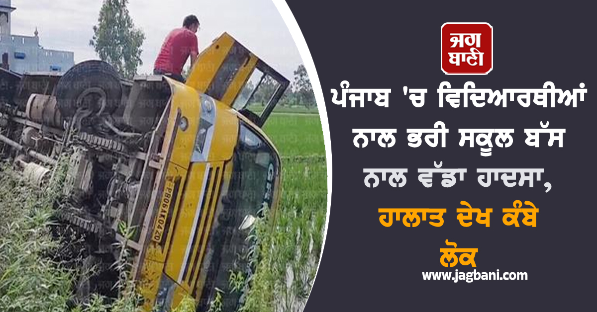 ਪੰਜਾਬ 'ਚ ਵਿਦਿਆਰਥੀਆਂ ਨਾਲ ਭਰੀ ਸਕੂਲ ਬੱਸ ਨਾਲ ਵੱਡਾ ਹਾਦਸਾ, ਹਾਲਾਤ ਦੇਖ ਕੰਬੇ ਲੋਕ