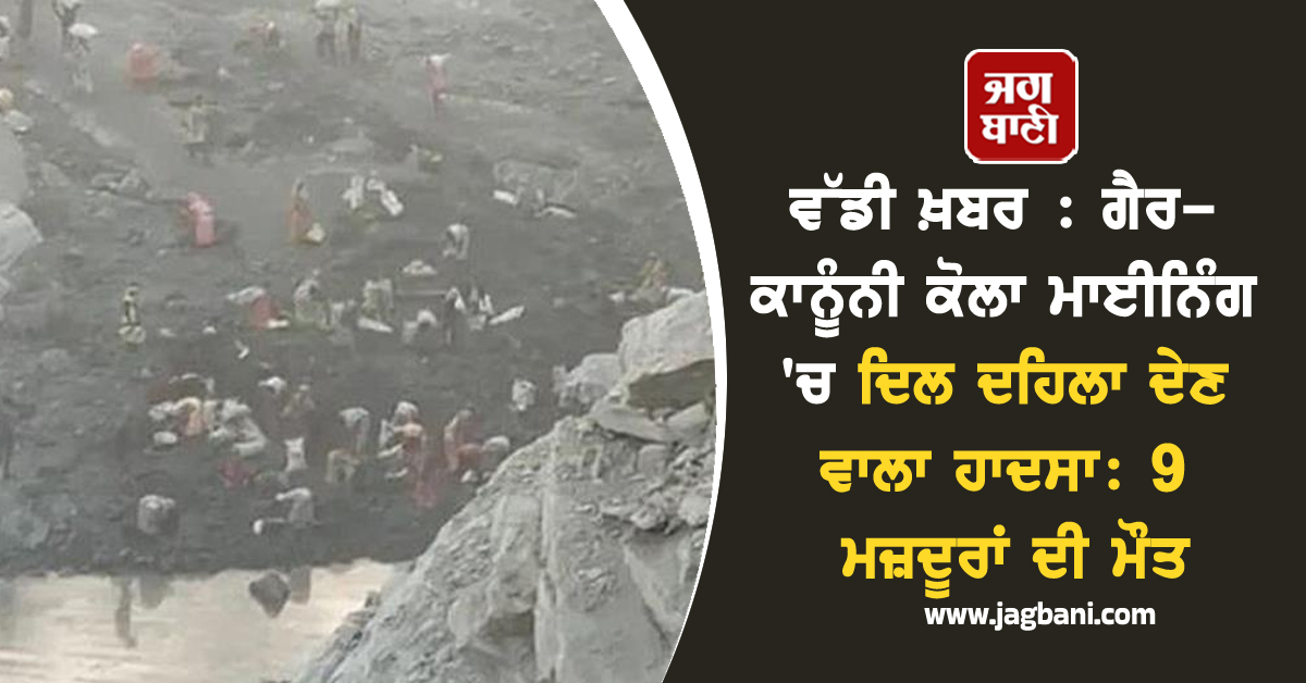 ਵੱਡੀ ਖ਼ਬਰ : ਗੈਰ-ਕਾਨੂੰਨੀ ਕੋਲਾ ਮਾਈਨਿੰਗ ''ਚ ਦਿਲ ਦਹਿਲਾ ਦੇਣ ਵਾਲਾ ਹਾਦਸਾ: 9 ਮਜ਼ਦੂਰਾਂ ਦੀ ਮੌਤ
