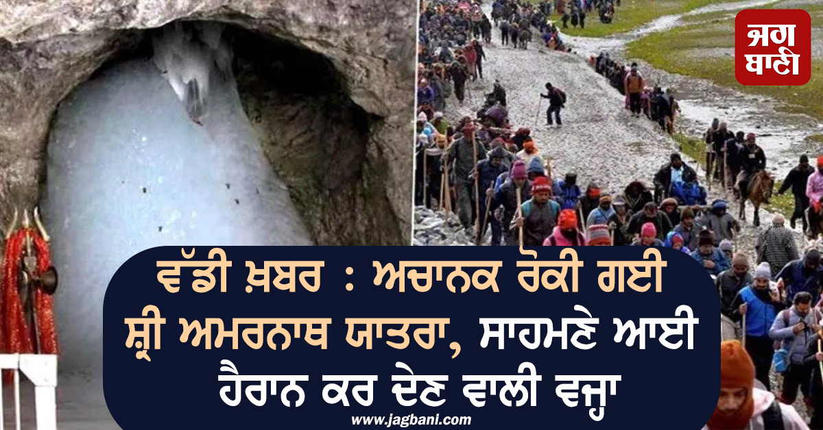 ਵੱਡੀ ਖ਼ਬਰ : ਅਚਾਨਕ ਰੋਕੀ ਗਈ ਸ਼੍ਰੀ ਅਮਰਨਾਥ ਯਾਤਰਾ, ਸਾਹਮਣੇ ਆਈ ਹੈਰਾਨ ਕਰ ਦੇਣ ਵਾਲੀ ਵਜ੍ਹਾ