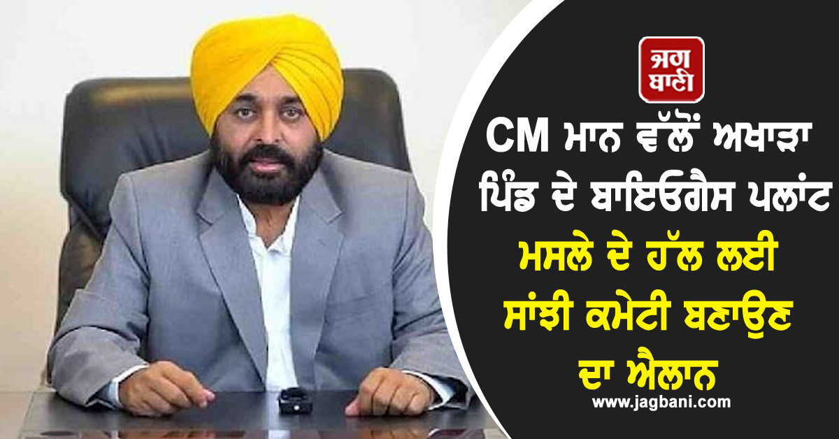 CM ਮਾਨ ਵੱਲੋਂ ਅਖਾੜਾ ਪਿੰਡ ਦੇ ਬਾਇਓਗੈਸ ਪਲਾਂਟ ਮਸਲੇ ਦੇ ਹੱਲ ਲਈ ਸਾਂਝੀ ਕਮੇਟੀ ਬਣਾਉਣ ਦਾ ਐਲਾਨ